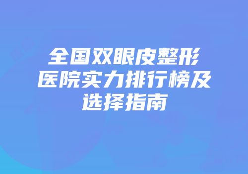 全国双眼皮整形医院实力排行榜及选择指南