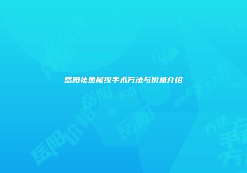 岳阳祛鱼尾纹手术方法与价格介绍