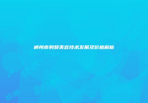郴州市射频美容技术发展及价格解析