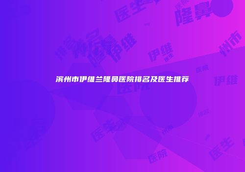 滨州市伊维兰隆鼻医院排名及医生推荐