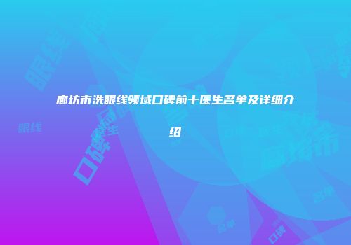 廊坊市洗眼线领域口碑前十医生名单及详细介绍