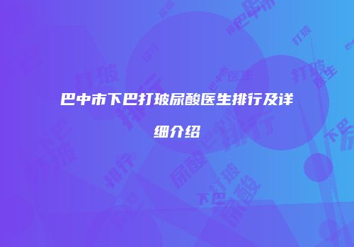 巴中市下巴打玻尿酸医生排行及详细介绍