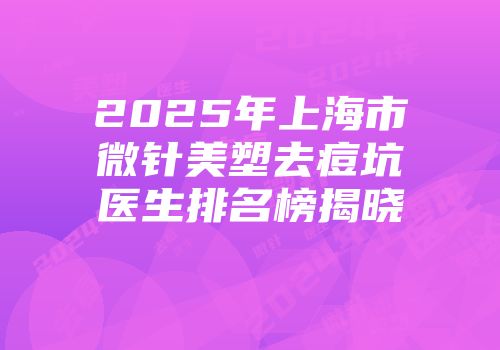 2025年上海市微针美塑去痘坑医生排名榜揭晓