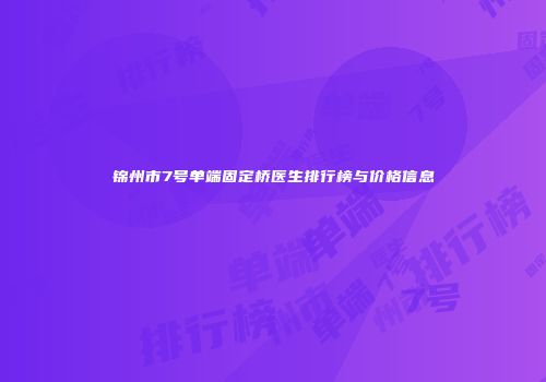 锦州市7号单端固定桥医生排行榜与价格信息