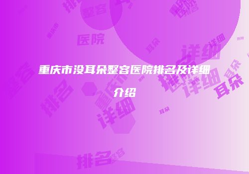 重庆市没耳朵整容医院排名及详细介绍