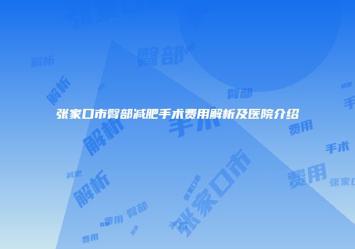 张家口市臀部减肥手术费用解析及医院介绍