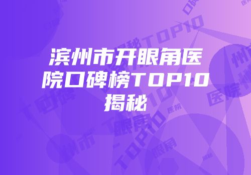 滨州市开眼角医院口碑榜TOP10揭秘