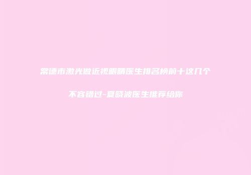 常德市激光做近视眼睛医生排名榜前十这几个不容错过-夏晓波医生推荐给你