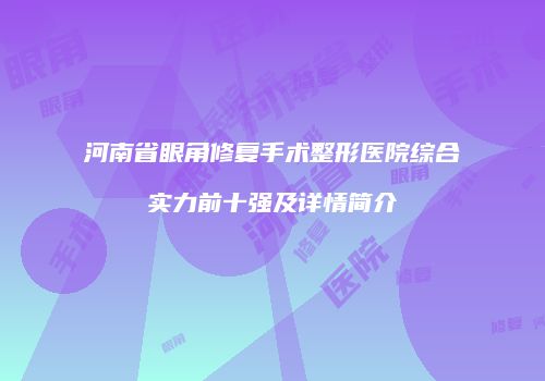 河南省眼角修复手术整形医院综合实力前十强及详情简介