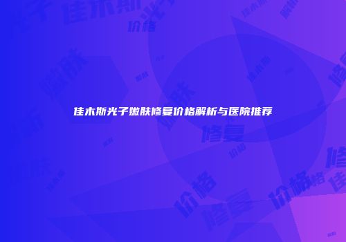 佳木斯光子嫩肤修复价格解析与医院推荐