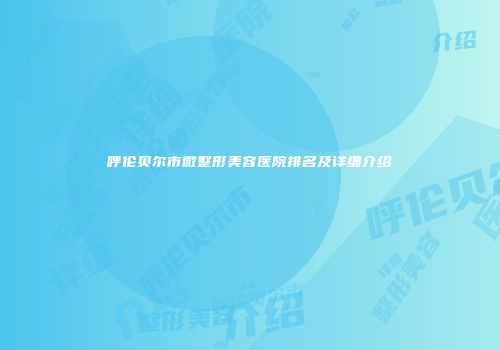 呼伦贝尔市微整形美容医院排名及详细介绍