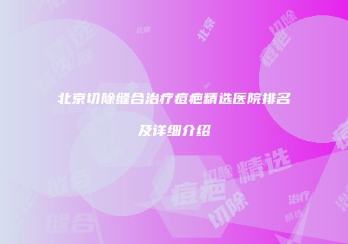 北京切除缝合治疗痘疤精选医院排名及详细介绍