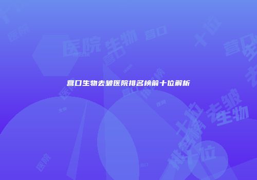 营口生物去皱医院排名榜前十位解析