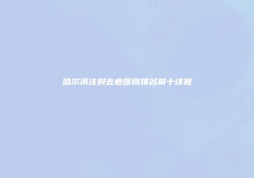 哈尔滨注射去疤医院排名前十详览