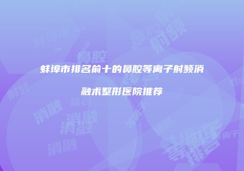 蚌埠市排名前十的鼻腔等离子射频消融术整形医院推荐