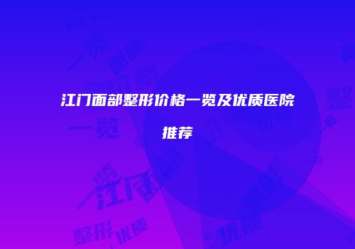 江门面部整形价格一览及优质医院推荐
