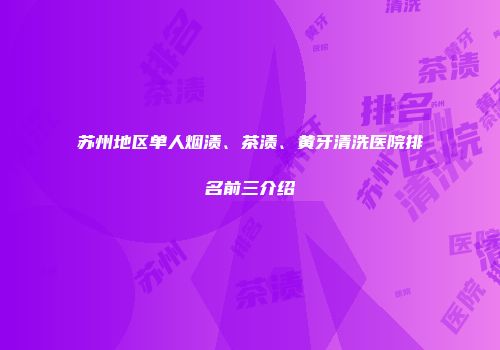 苏州地区单人烟渍、茶渍、黄牙清洗医院排名前三介绍