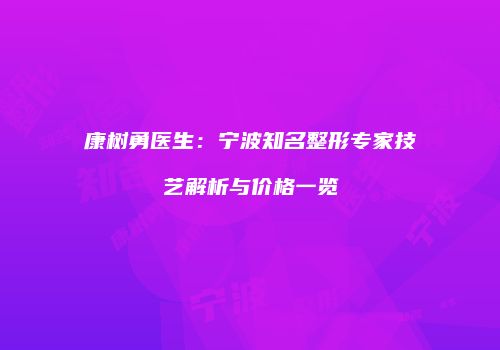 康树勇医生：宁波知名整形专家技艺解析与价格一览
