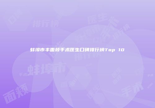 蚌埠市丰面颊手术医生口碑排行榜Top 10