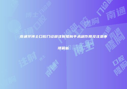 南通牙博士口腔门诊部注射隆胸手术副作用及注意事项解析