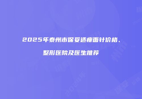2025年泰州市保妥适瘦面针价格、整形医院及医生推荐