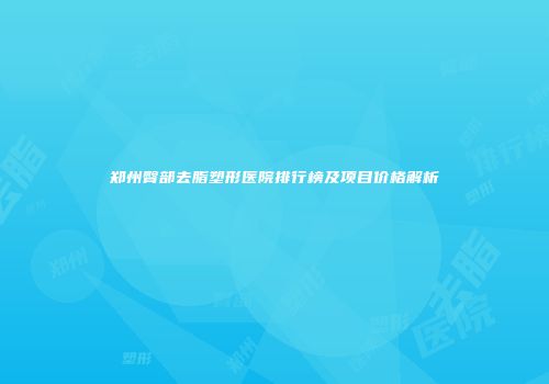郑州臀部去脂塑形医院排行榜及项目价格解析