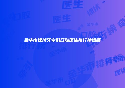 金华市埋伏牙牵引口腔医生排行榜揭晓