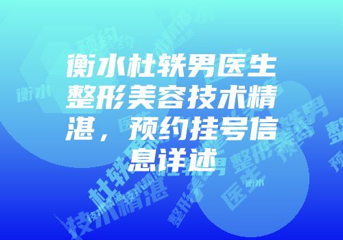 衡水杜轶男医生整形美容技术精湛，预约挂号信息详述