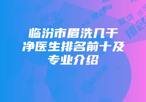 临汾市眉洗几干净医生排名前十及专业介绍