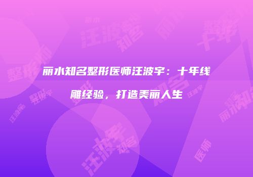 丽水知名整形医师汪波宇：十年线雕经验，打造美丽人生