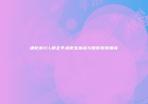 通化市ICL矫正手术医生排名与整形医院推荐