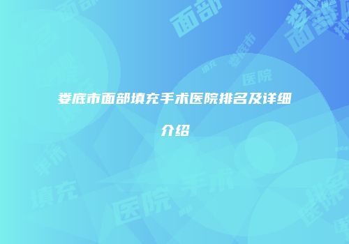 娄底市面部填充手术医院排名及详细介绍