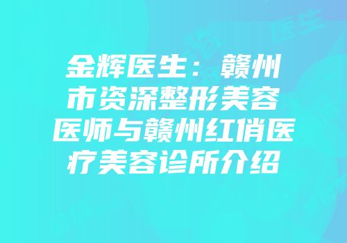 金辉医生：赣州市资深整形美容医师与赣州红俏医疗美容诊所介绍