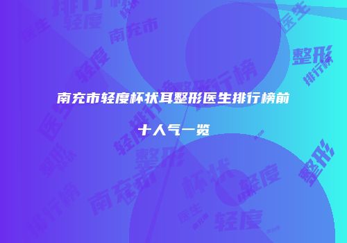 南充市轻度杯状耳整形医生排行榜前十人气一览