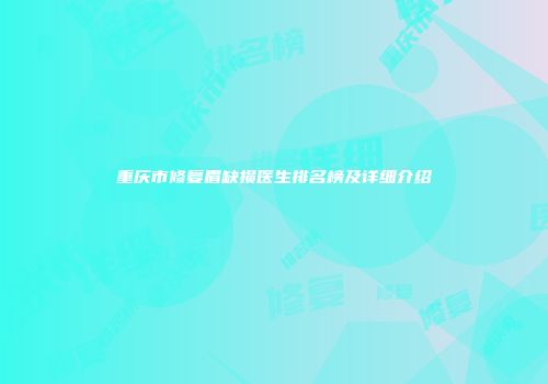 重庆市修复眉缺损医生排名榜及详细介绍