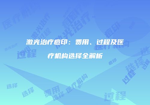 激光治疗痘印：费用、过程及医疗机构选择全解析