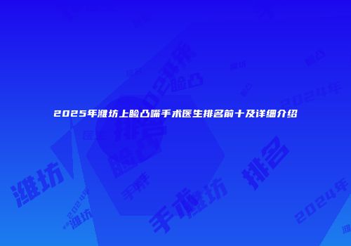2025年潍坊上睑凸嘴手术医生排名前十及详细介绍