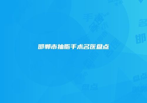 邯郸市抽脂手术名医盘点