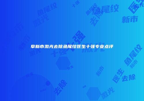 阜新市激光去除鱼尾纹医生十强专业点评