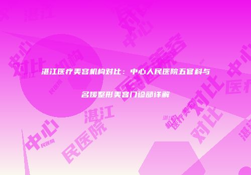 湛江医疗美容机构对比：中心人民医院五官科与名媛整形美容门诊部详解