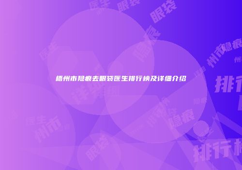 梧州市隐痕去眼袋医生排行榜及详细介绍