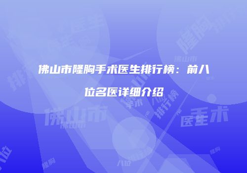 佛山市隆胸手术医生排行榜：前八位名医详细介绍
