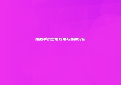 抽脂手术塑形效果与费用分析