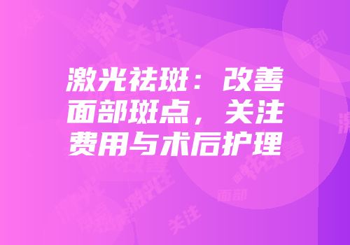 激光祛斑：改善面部斑点，关注费用与术后护理