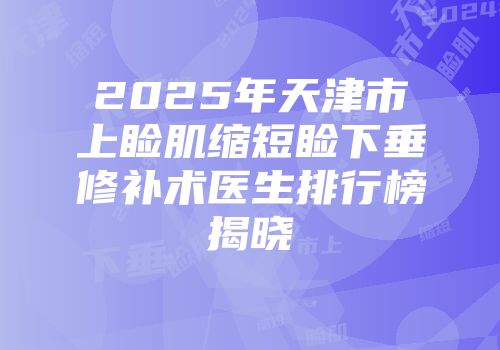 2025年天津市上睑肌缩短睑下垂修补术医生排行榜揭晓