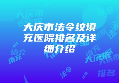 大庆市法令纹填充医院排名及详细介绍