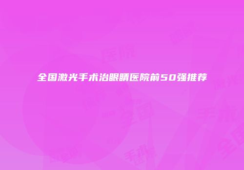 全国激光手术治眼睛医院前50强推荐