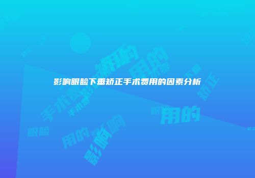 影响眼睑下垂矫正手术费用的因素分析