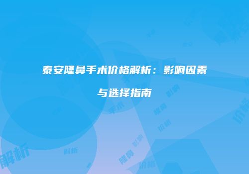 泰安隆鼻手术价格解析：影响因素与选择指南