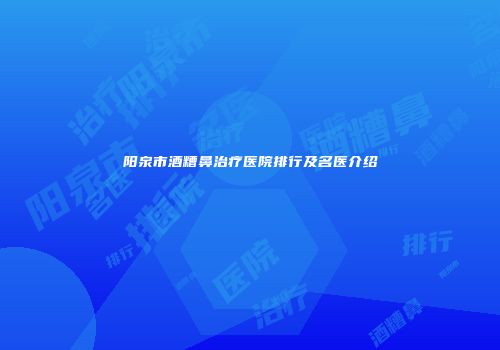 阳泉市酒糟鼻治疗医院排行及名医介绍
